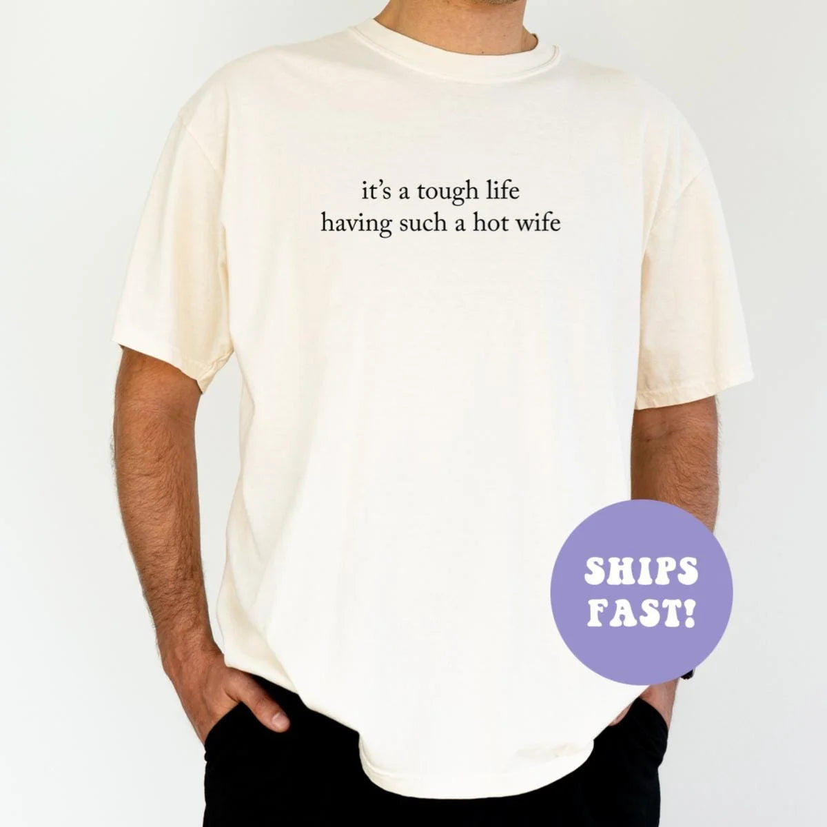 Man in an Ivory Comfort Colors tee, hand in pocket, with it's a tough life having such a hot wife in black serif