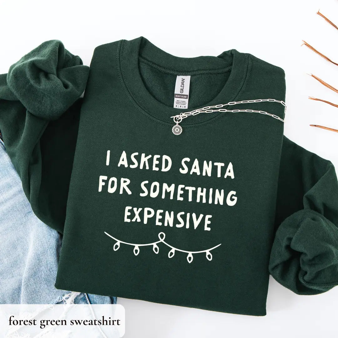 I Asked Santa for Something Expensive crewneck sweatshirt in Forest Green.
