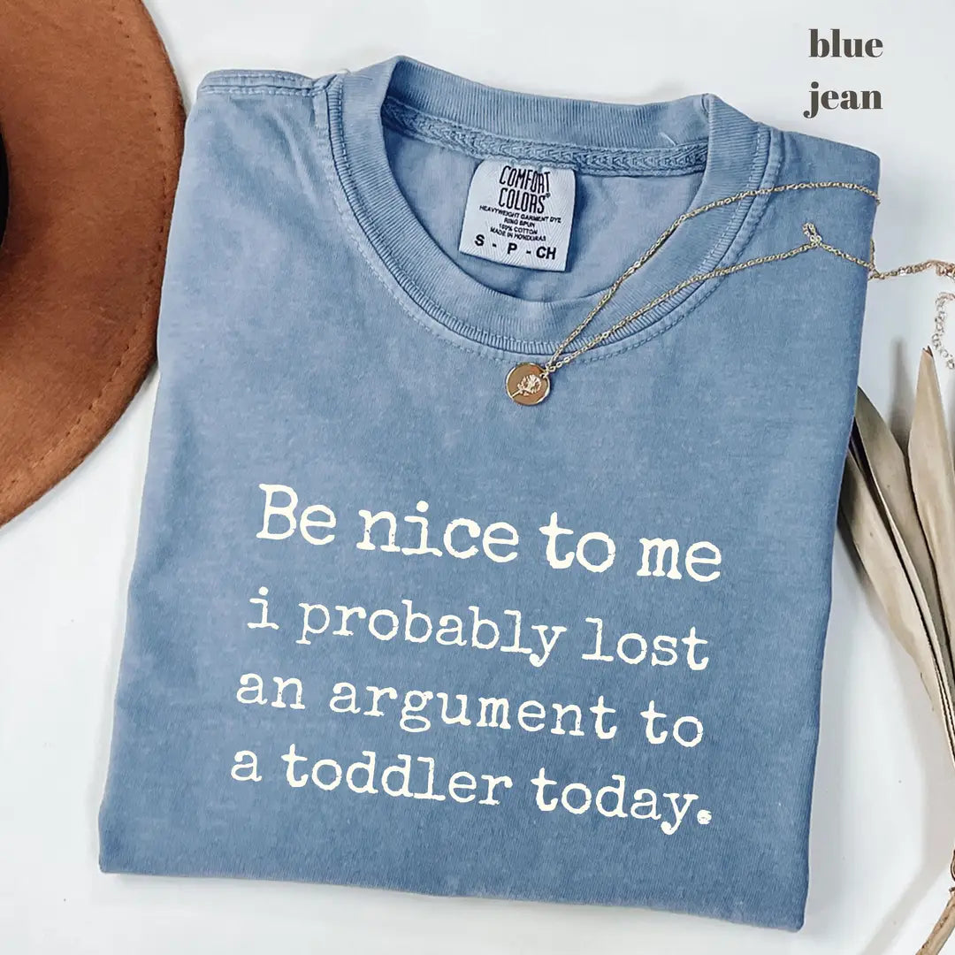 Blue Jean Comfort Colors 1717 T-shirt with Be Nice To Me I Probably Lost An Argument To A Toddler design