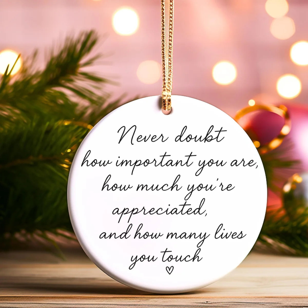Alternate view of a round ceramic ornament with the visible Never Doubt How Important You Are message.