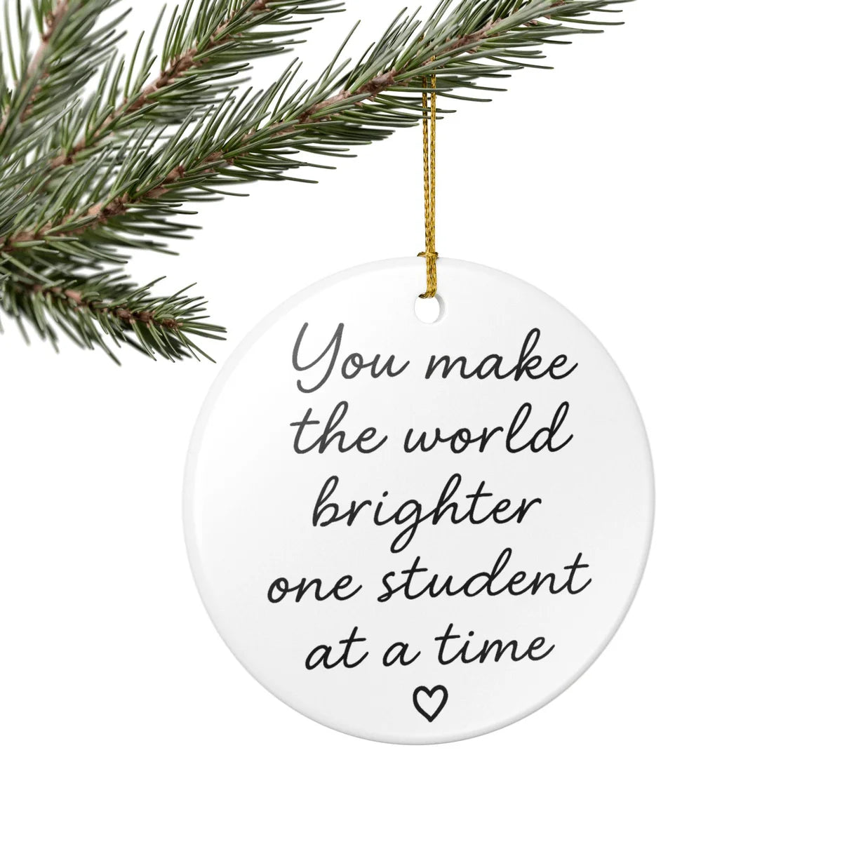 Alternate view of a round ceramic ornament with the visible You Make the World Brighter One Student at a Time message.