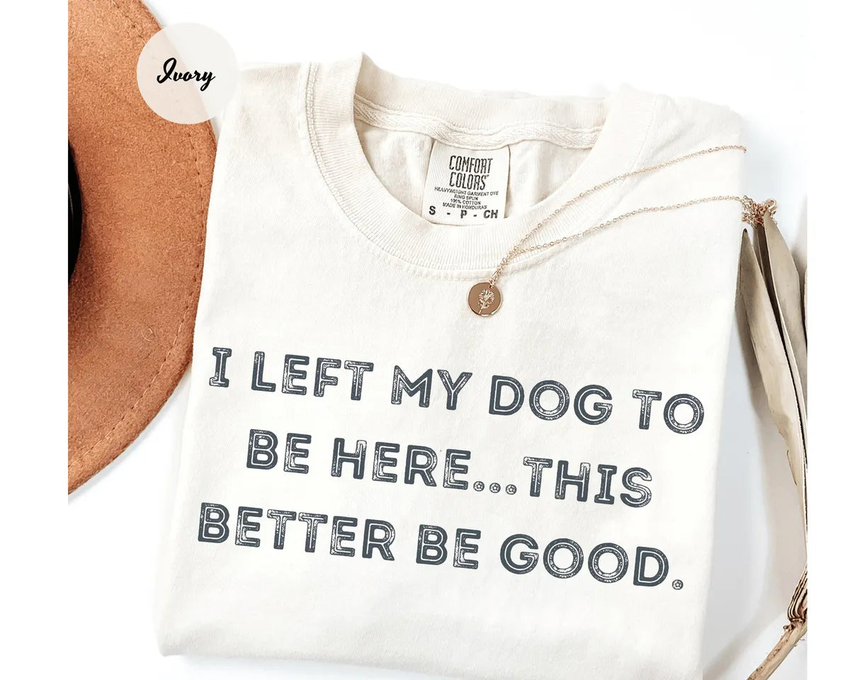 Ivory Comfort Colors 1717 T-shirt with I Left My Dog To Be Here This Better Be Good design