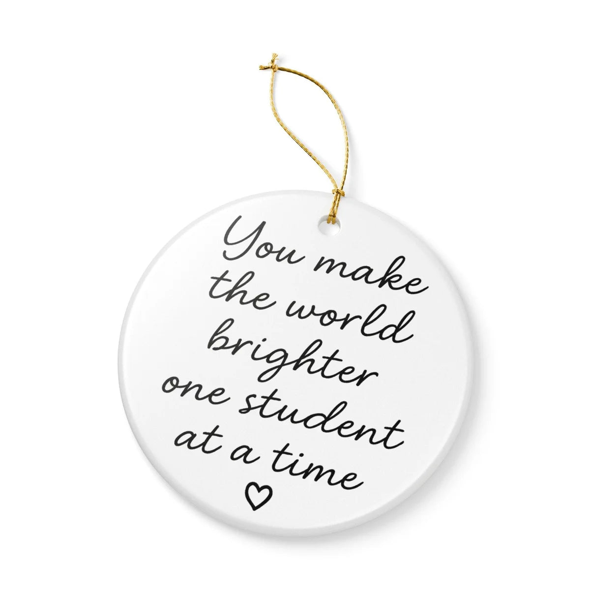 Alternate view of a round ceramic ornament with the visible You Make the World Brighter One Student at a Time message.