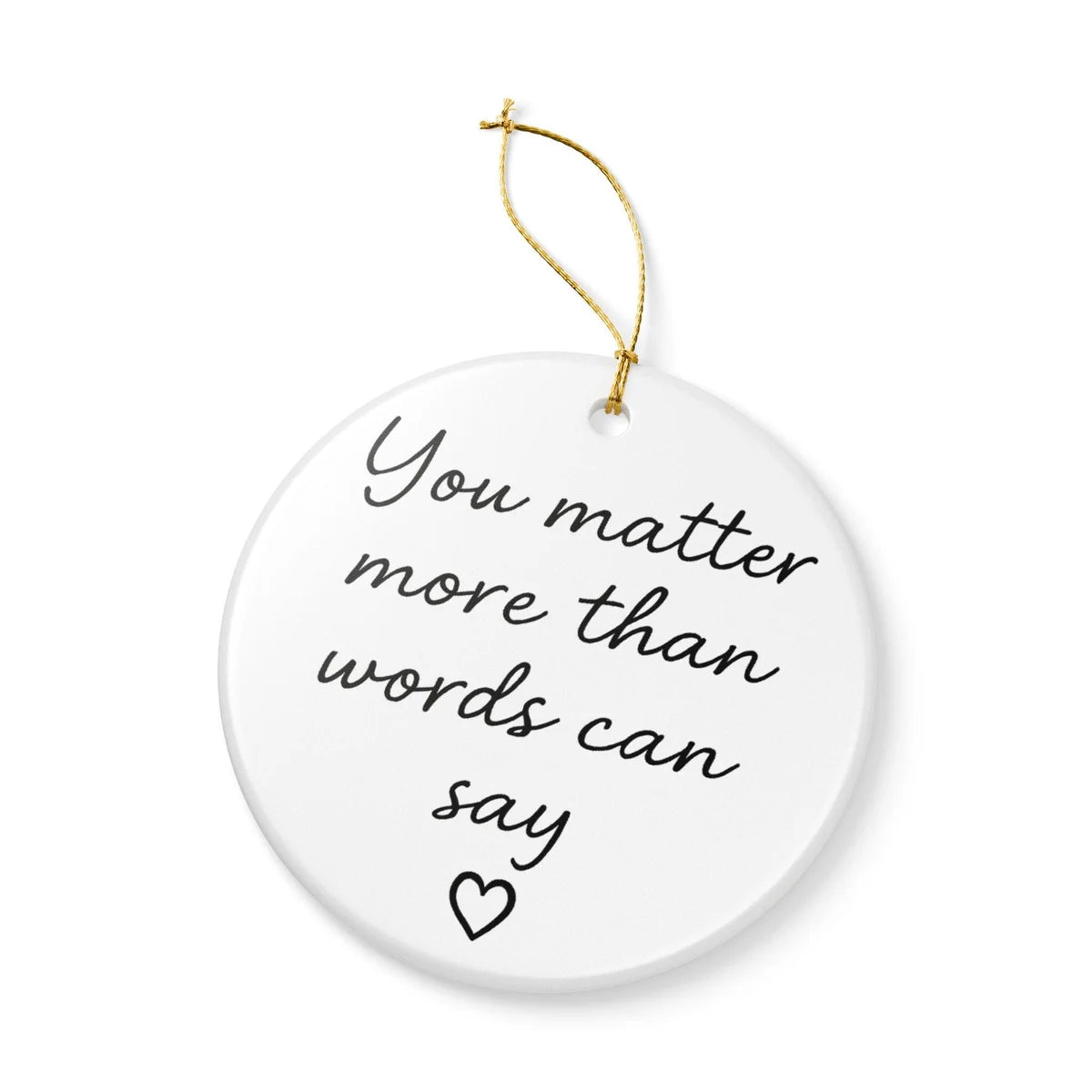 Alternate view of a round ceramic ornament with the visible You Matter More Than Words Can Say message.