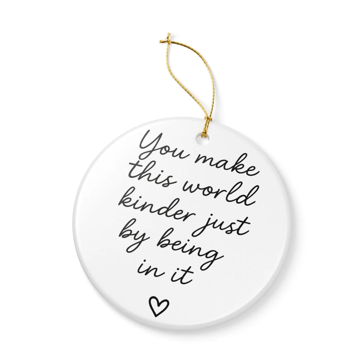 Alternate view of a round ceramic ornament with the visible You Make This World Kinder Just by Being in It message.
