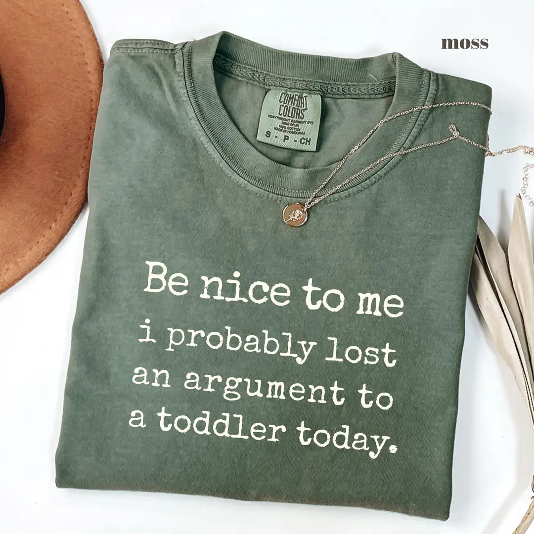 Moss Comfort Colors 1717 T-shirt with Be Nice To Me I Probably Lost An Argument To A Toddler design
