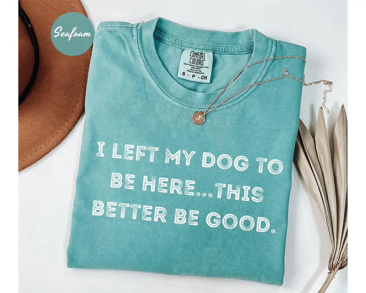 Comfort Colors 1717 T-shirt with I Left My Dog To Be Here This Better Be Good design alternate view view 3