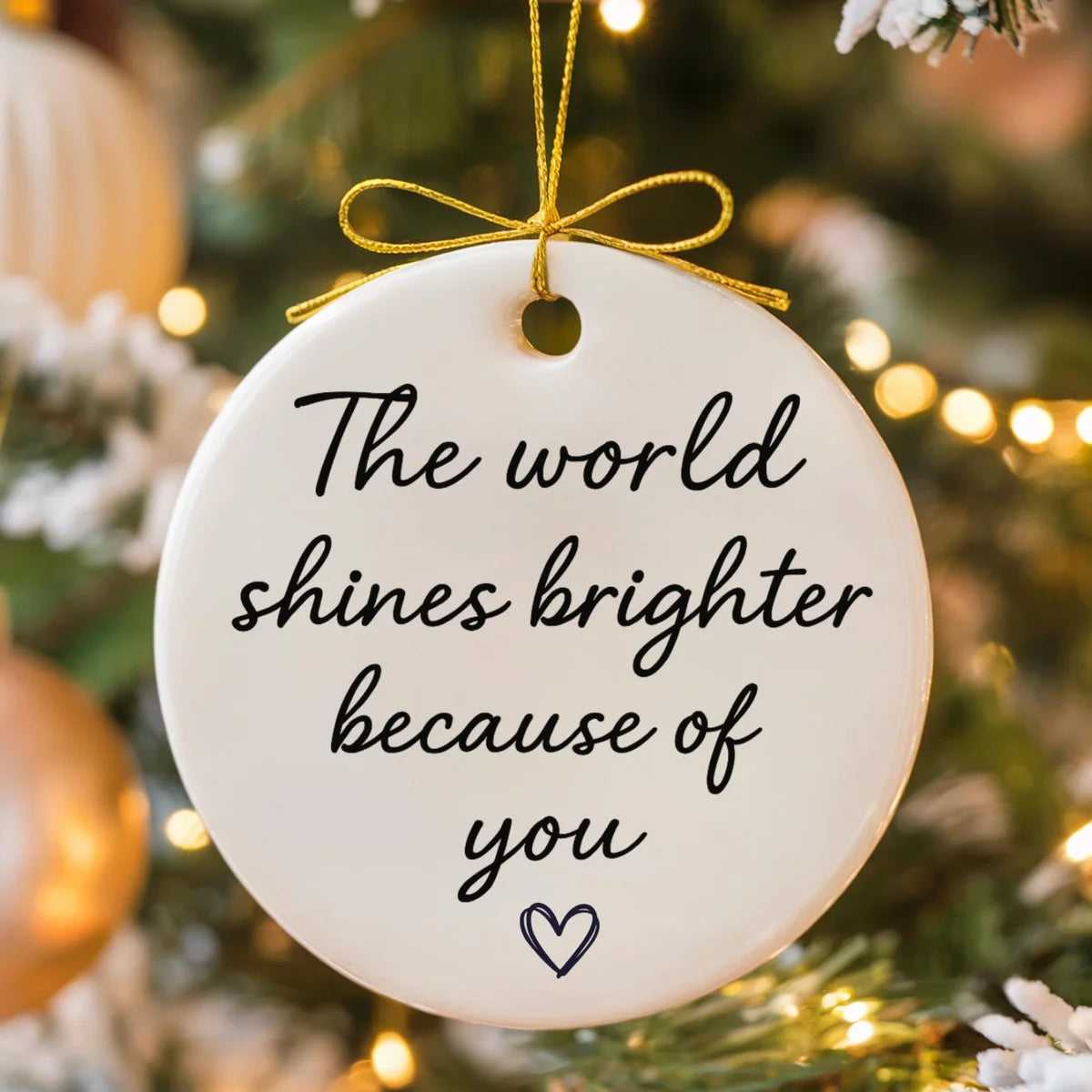 round ceramic ornament with the visible The World Shines Brighter Because of You message.