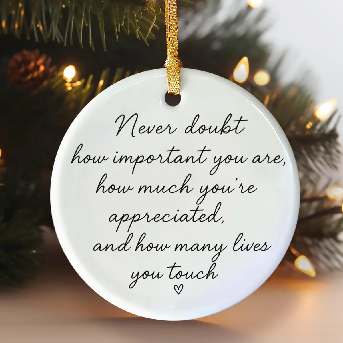 Alternate view of a round ceramic ornament with the visible Never Doubt How Important You Are message.
