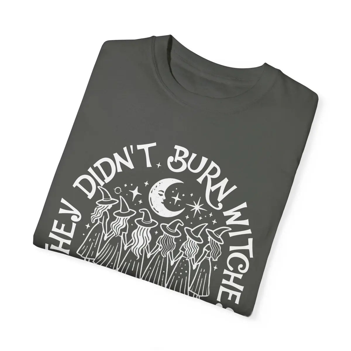 Comfort Colors T-shirt in Pepper color featuring They Didnt Burn Witches They Burned Women graphic