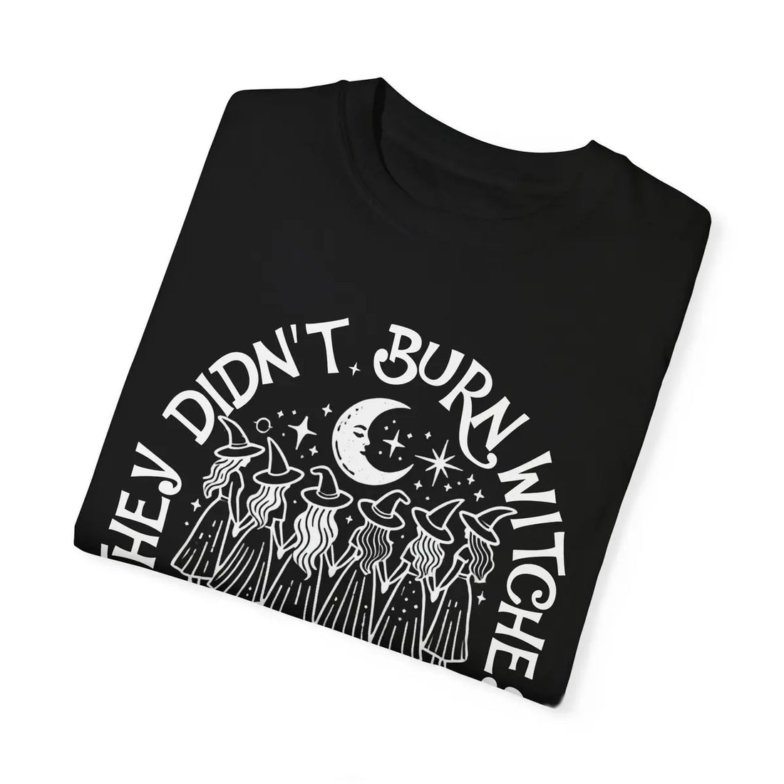 Comfort Colors T-shirt in Black color featuring They Didnt Burn Witches They Burned Women graphic