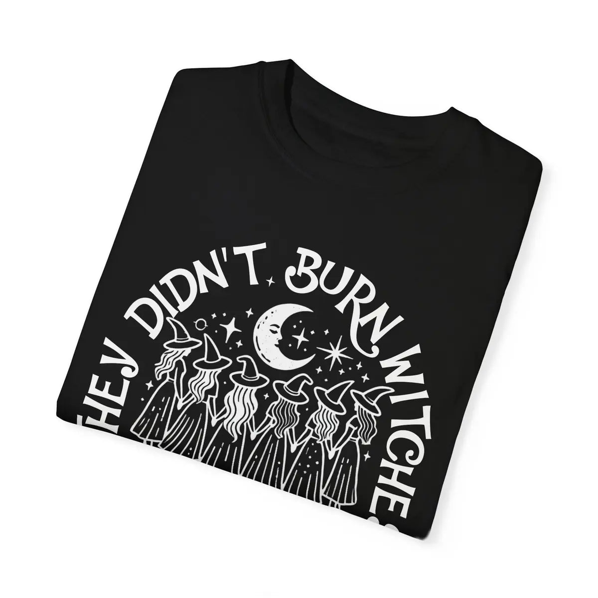 Comfort Colors T-shirt in Black color featuring They Didnt Burn Witches They Burned Women graphic